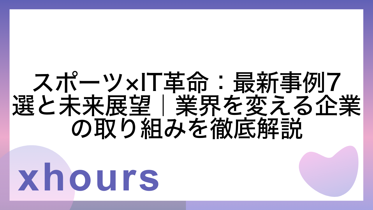 スポーツ×IT革命：最新事例7選と未来展望｜業界を変える企業の取り組みを徹底解説