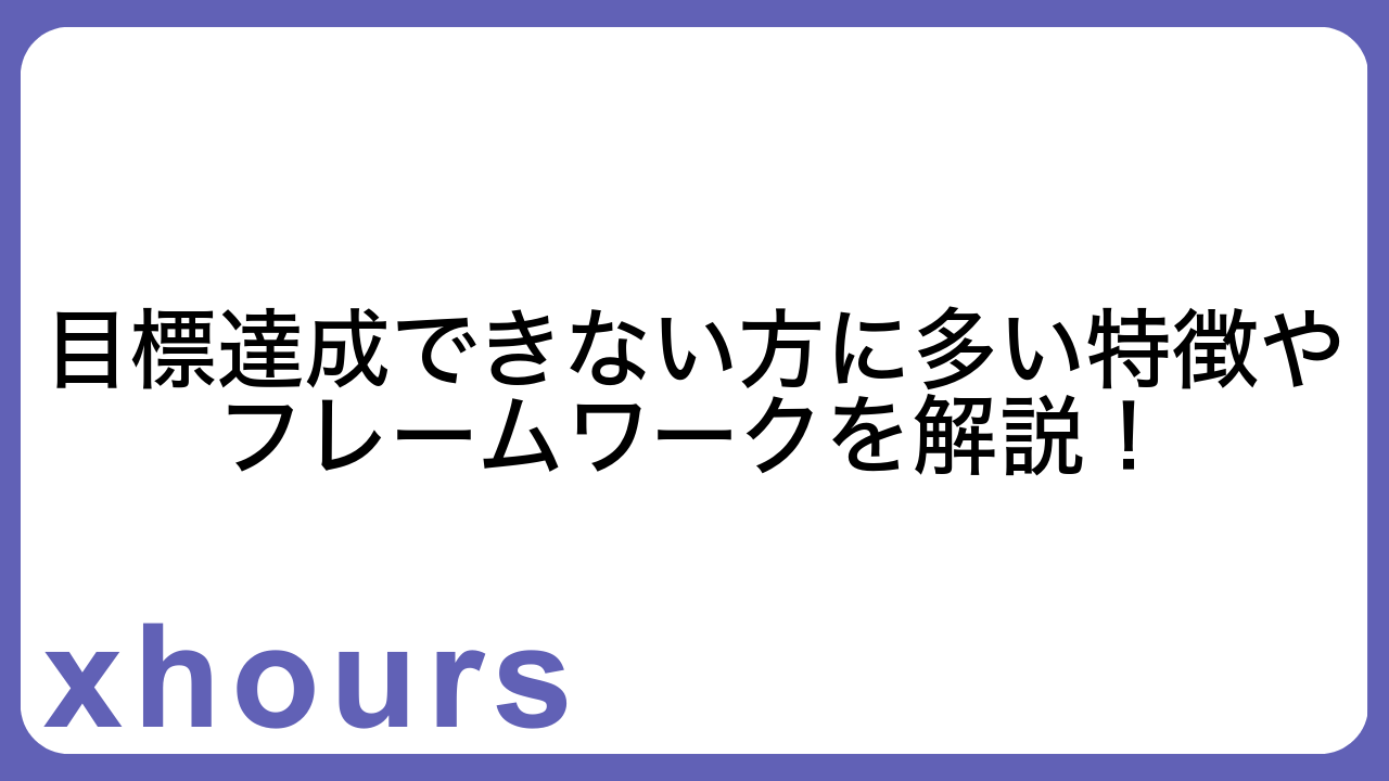 目標達成できない方に多い特徴やフレームワークを解説！