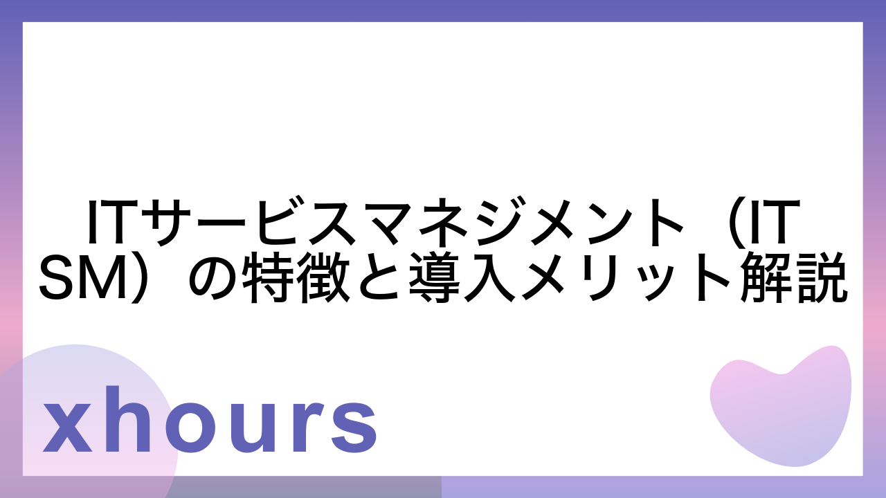 ITサービスマネジメント（ITSM）の特徴と導入メリット解説