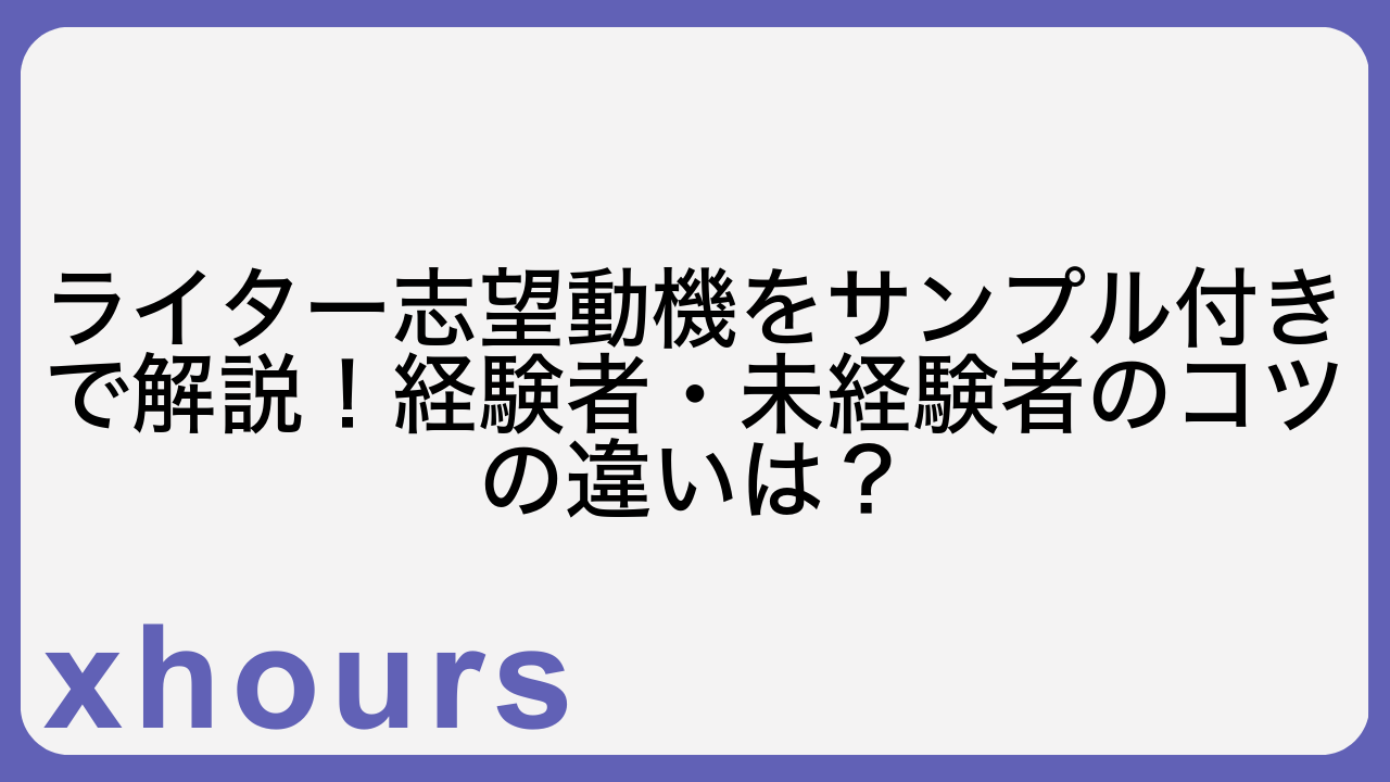 ライター志望動機をサンプル付きで解説！経験者・未経験者のコツの違いは？