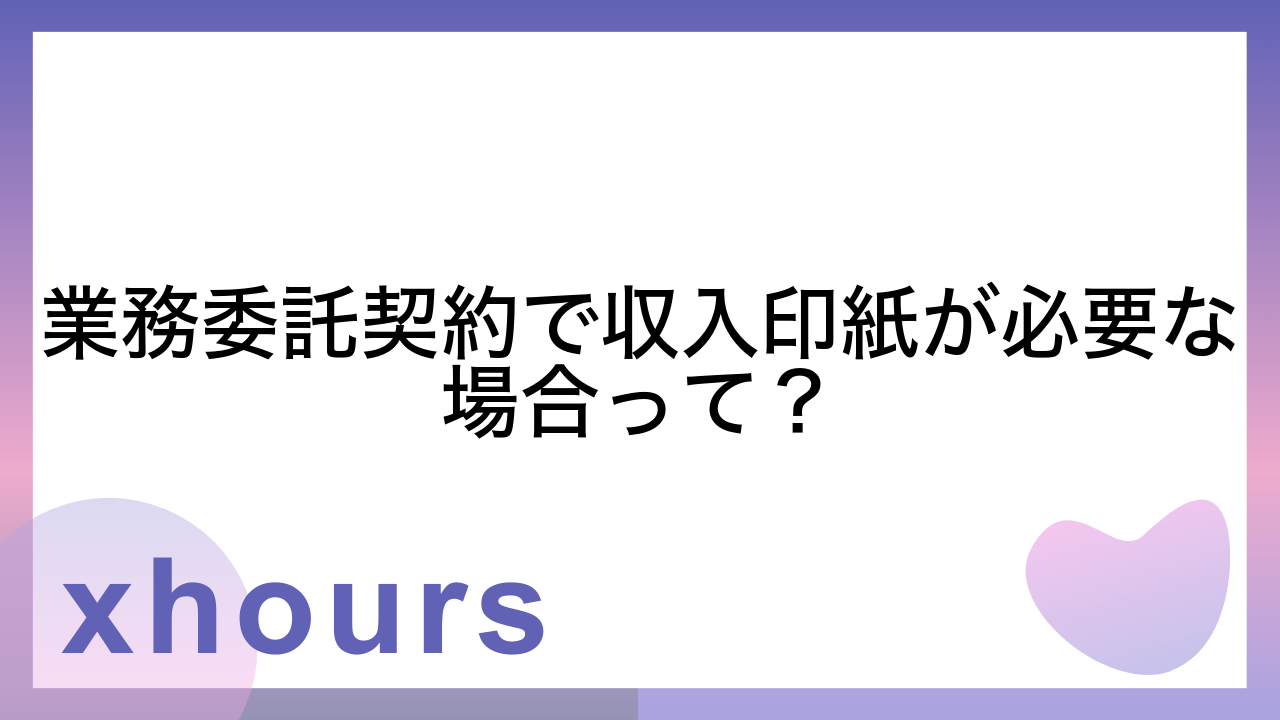 業務委託契約で収入印紙が必要な場合って？