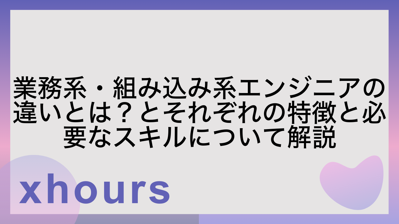 業務系・組み込み系エンジニアの違いとは？とそれぞれの特徴と必要なスキルについて解説