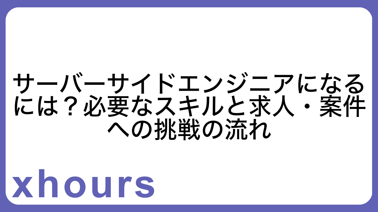 サーバーサイドエンジニアになるには？必要なスキルと求人・案件への挑戦の流れ