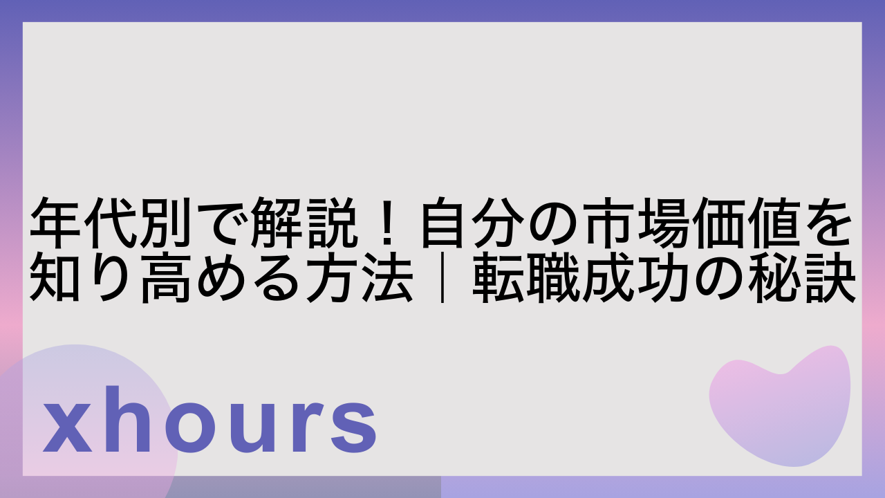 年代別で解説！自分の市場価値を知り高める方法｜転職成功の秘訣