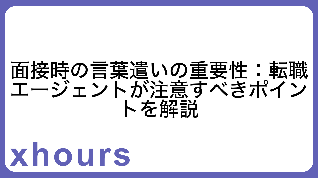 面接時の言葉遣いの重要性：転職エージェントが注意すべきポイントを解説