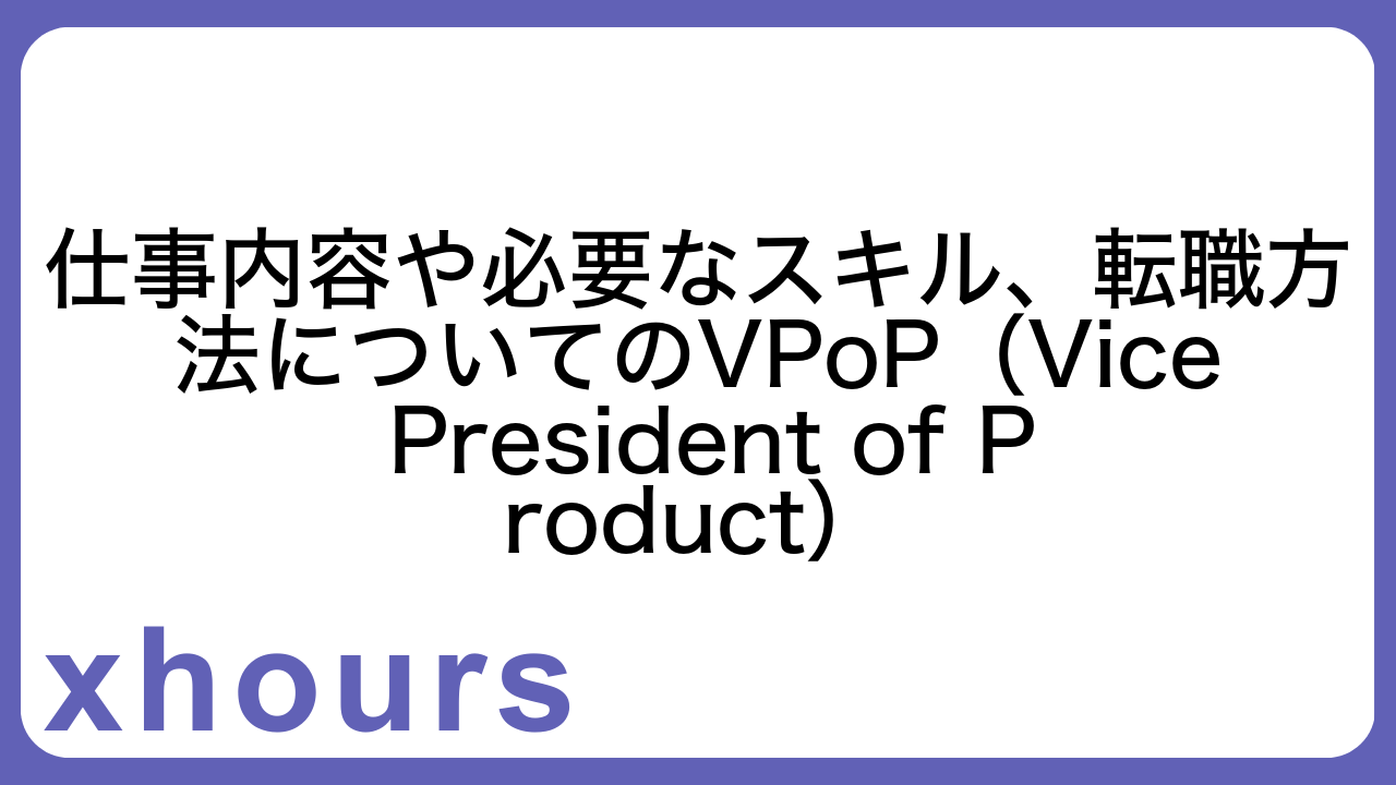 仕事内容や必要なスキル、転職方法についてのVPoP（Vice President of Product）