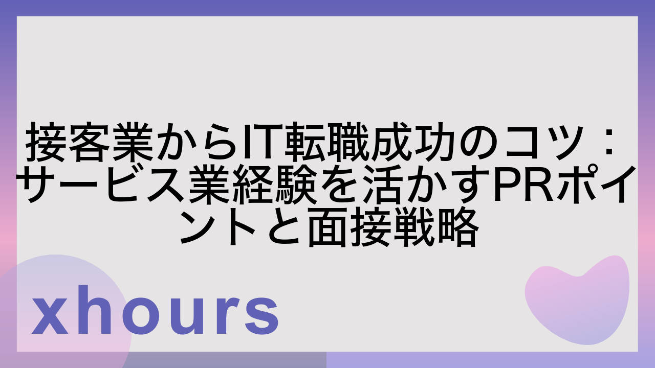 接客業からIT転職成功のコツ：サービス業経験を活かすPRポイントと面接戦略