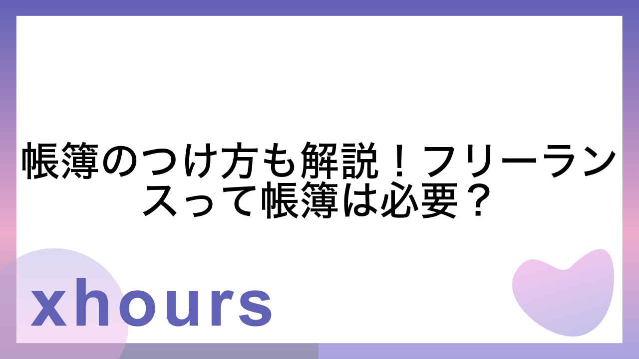 帳簿のつけ方も解説！フリーランスって帳簿は必要？