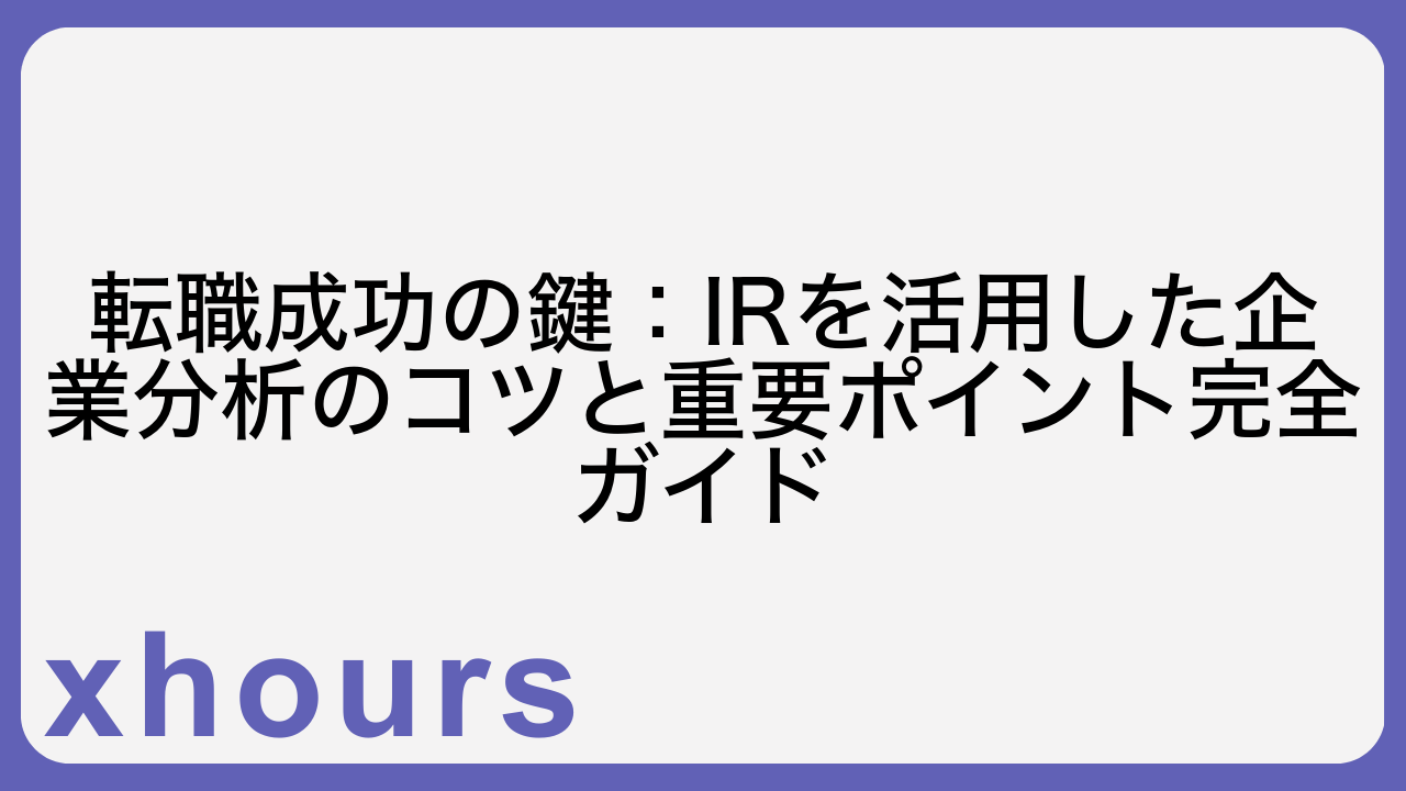 転職成功の鍵：IRを活用した企業分析のコツと重要ポイント完全ガイド