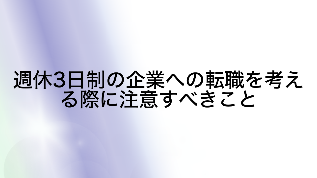 週休3日制の企業への転職を考える際に注意すべきこと