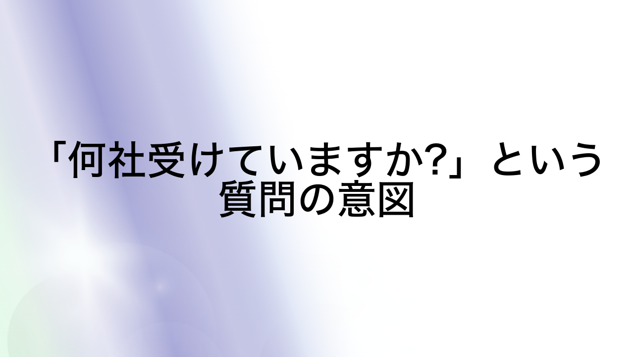 「何社受けていますか?」という質問の意図