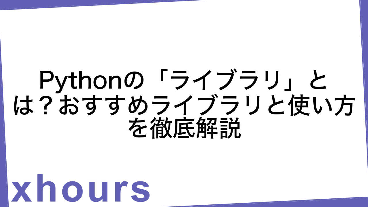 Pythonの「ライブラリ」とは？おすすめライブラリと使い方を徹底解説
