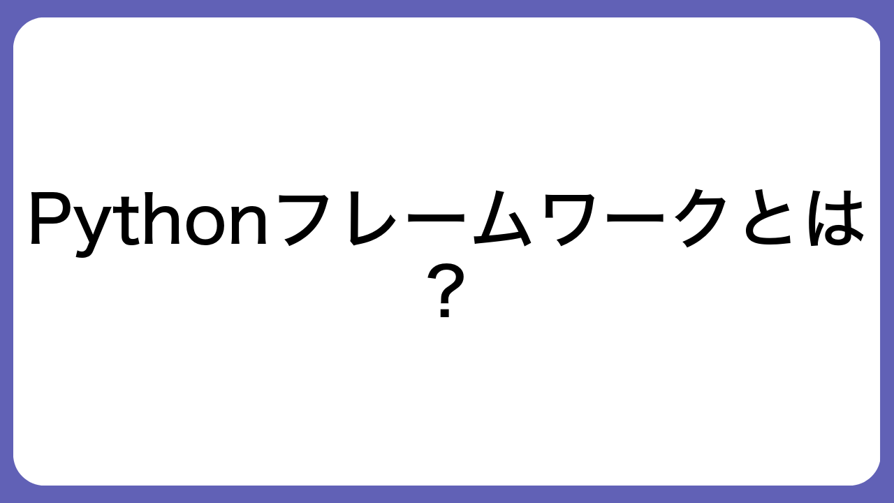 Pythonフレームワークとは？