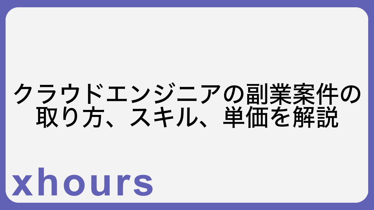 クラウドエンジニアの副業案件の取り方、スキル、単価を解説