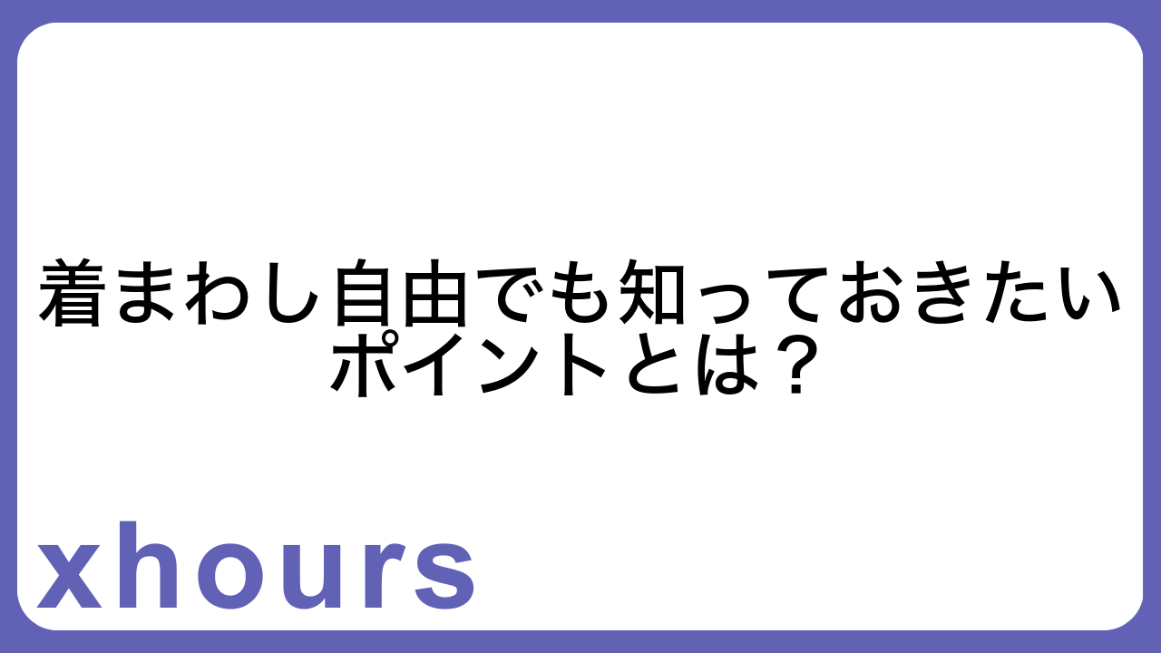 着まわし自由でも知っておきたいポイントとは？