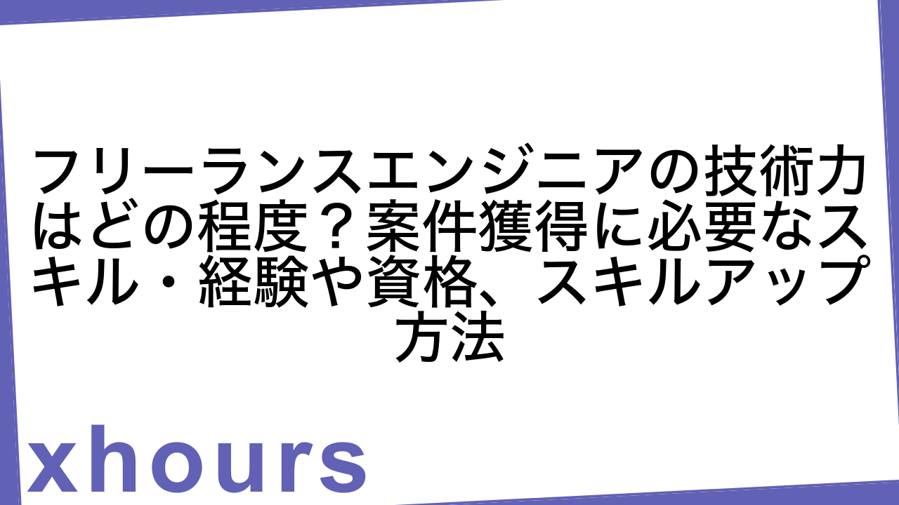 フリーランスエンジニアの技術力はどの程度？案件獲得に必要なスキル・経験や資格、スキルアップ方法