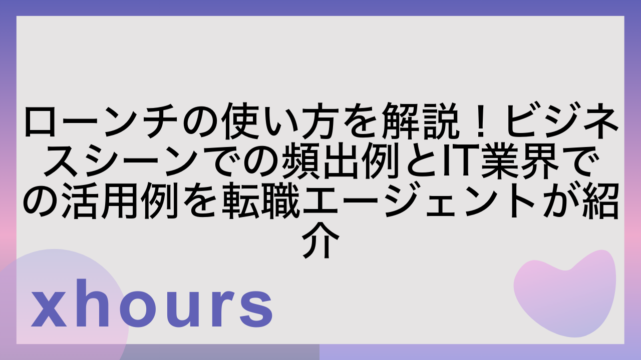 ローンチの使い方を解説！ビジネスシーンでの頻出例とIT業界での活用例を転職エージェントが紹介