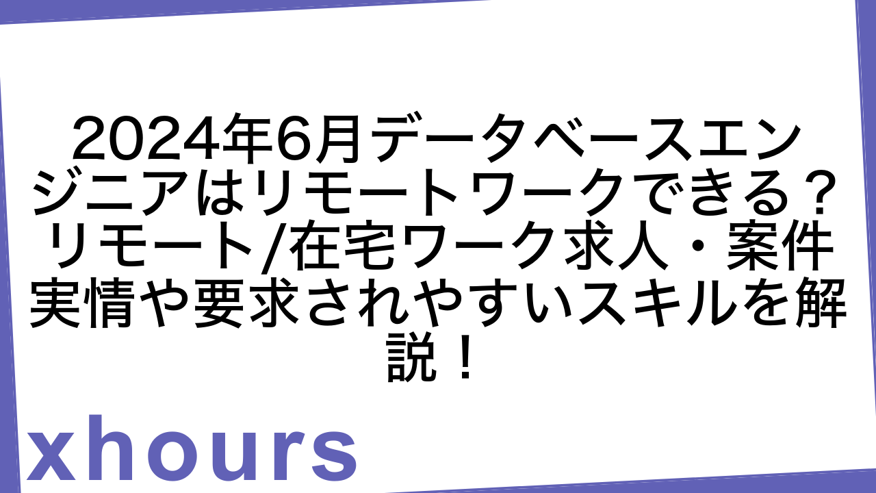 2024年6月データベースエンジニアはリモートワークできる？リモート/在宅ワーク求人・案件実情や要求されやすいスキルを解説！