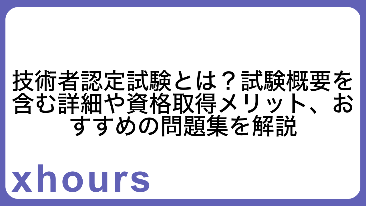 技術者認定試験とは？試験概要を含む詳細や資格取得メリット、おすすめの問題集を解説