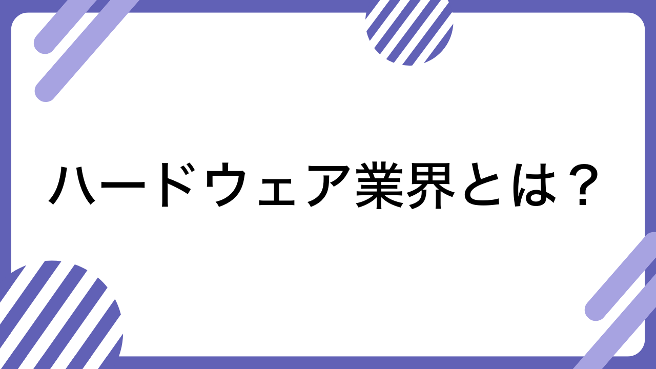 ハードウェア業界とは？