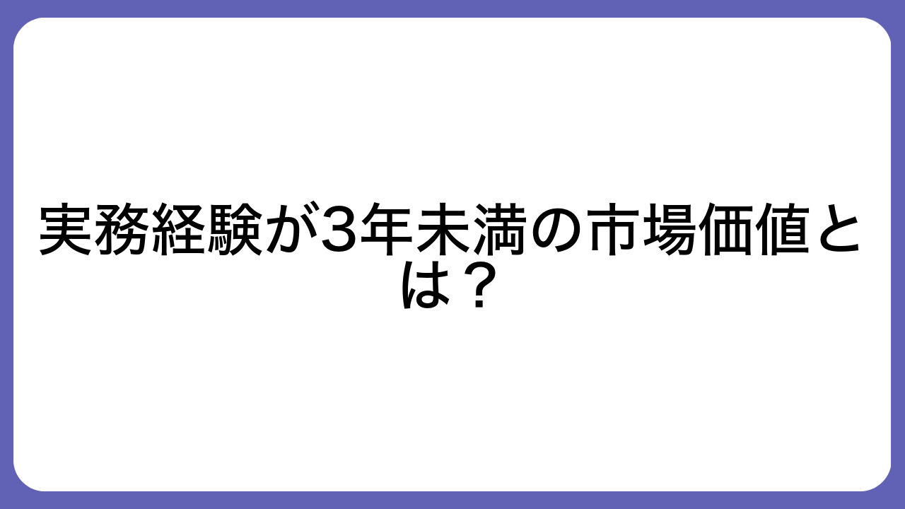 実務経験が3年未満の市場価値とは？