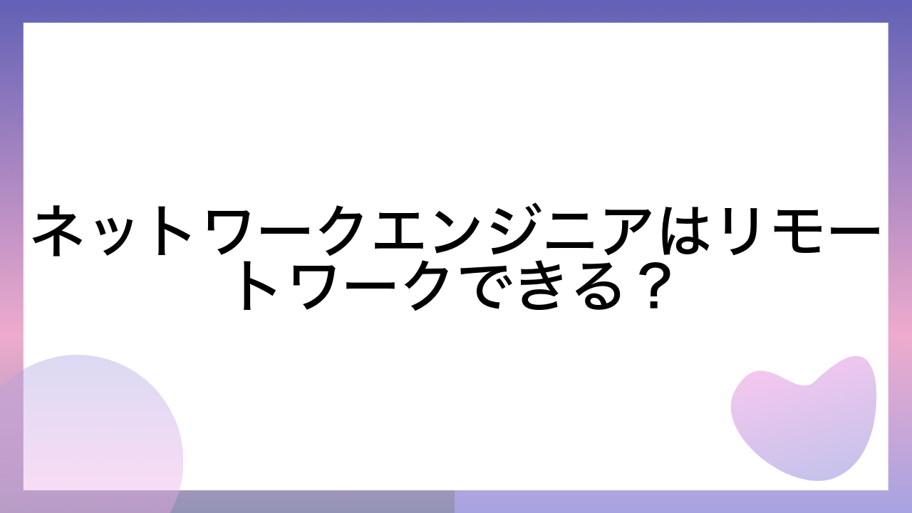 ネットワークエンジニアはリモートワークできる？