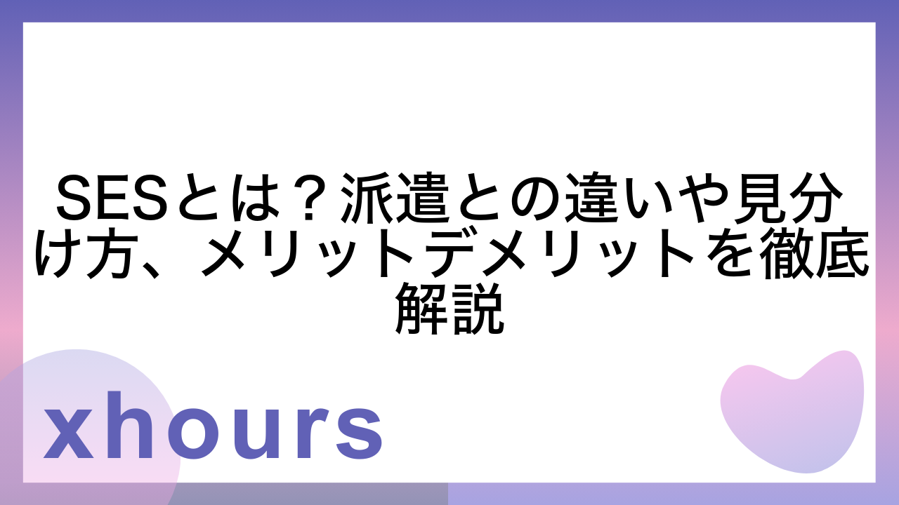 SESとは？派遣との違いや見分け方、メリットデメリットを徹底解説