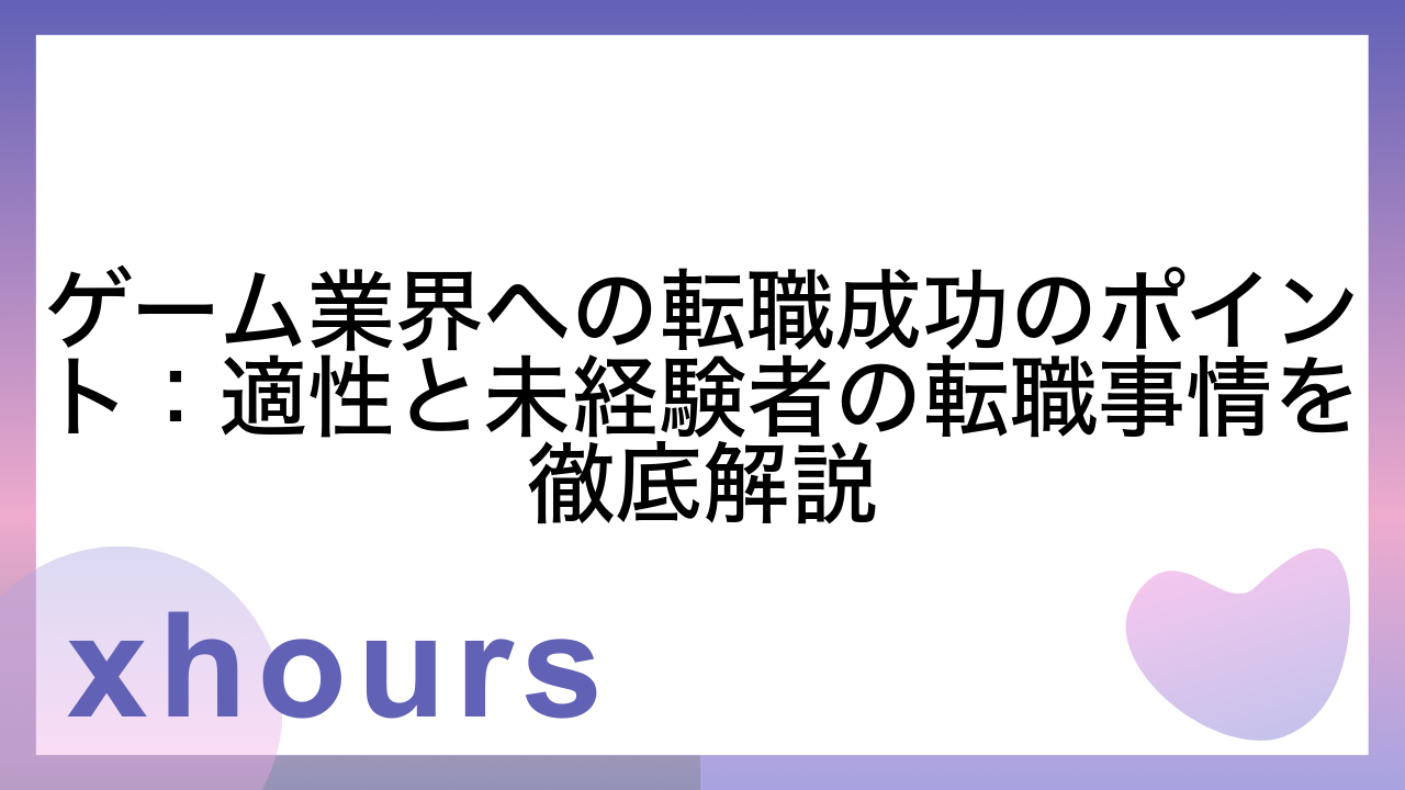 ゲーム業界への転職成功のポイント：適性と未経験者の転職事情を徹底解説