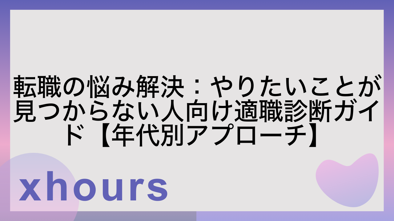 転職の悩み解決：やりたいことが見つからない人向け適職診断ガイド【年代別アプローチ】