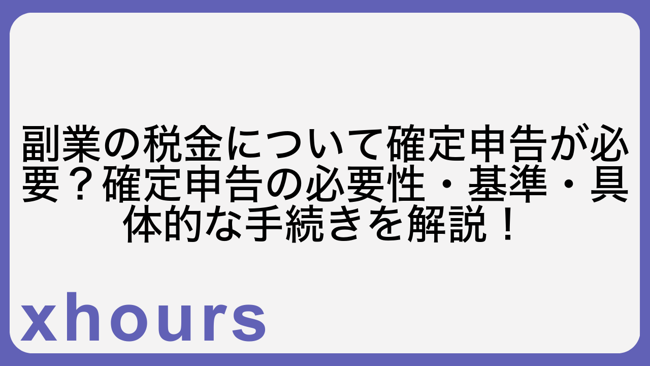 副業の税金について確定申告が必要？確定申告の必要性・基準・具体的な手続きを解説！