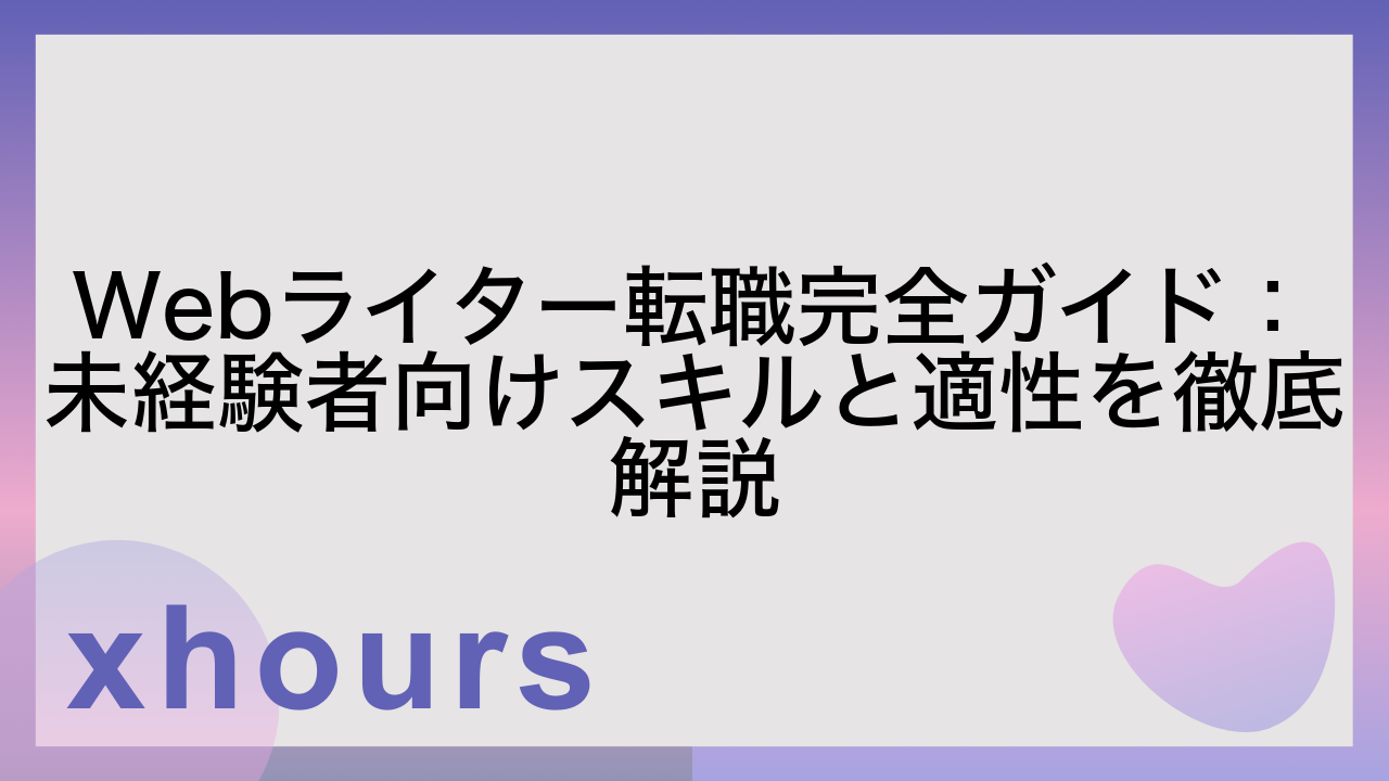 Webライター転職完全ガイド：未経験者向けスキルと適性を徹底解説