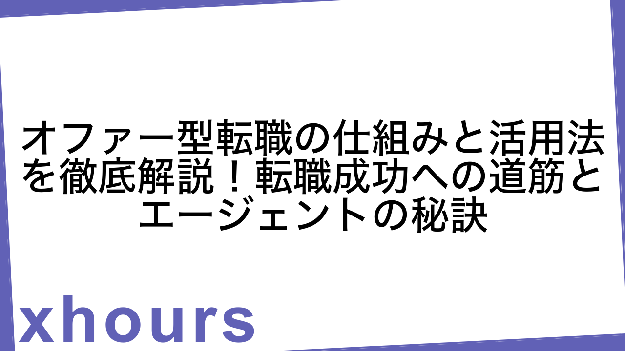 オファー型転職の仕組みと活用法を徹底解説！転職成功への道筋とエージェントの秘訣