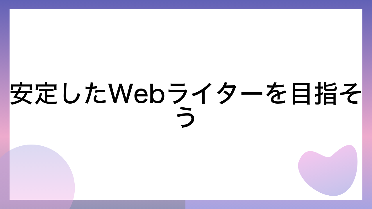 安定したWebライターを目指そう