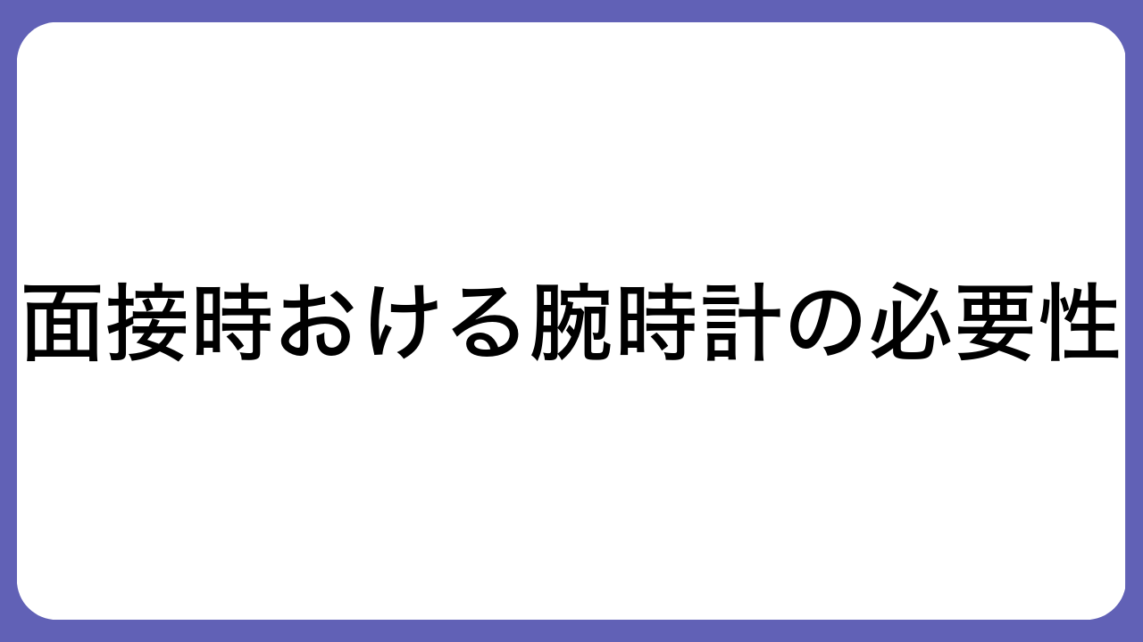 面接時おける腕時計の必要性