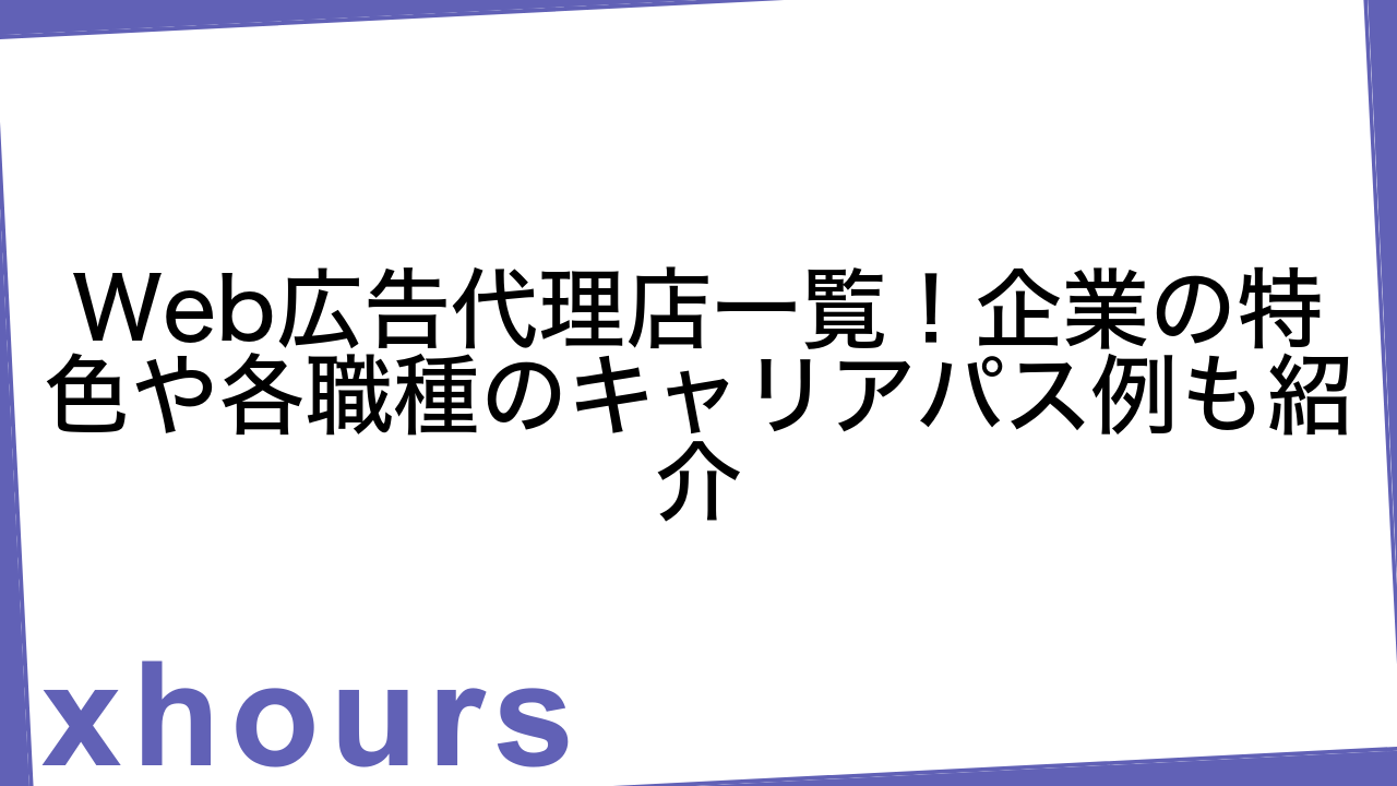 Web広告代理店一覧！企業の特色や各職種のキャリアパス例も紹介