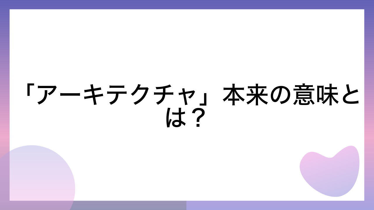 「アーキテクチャ」本来の意味とは？