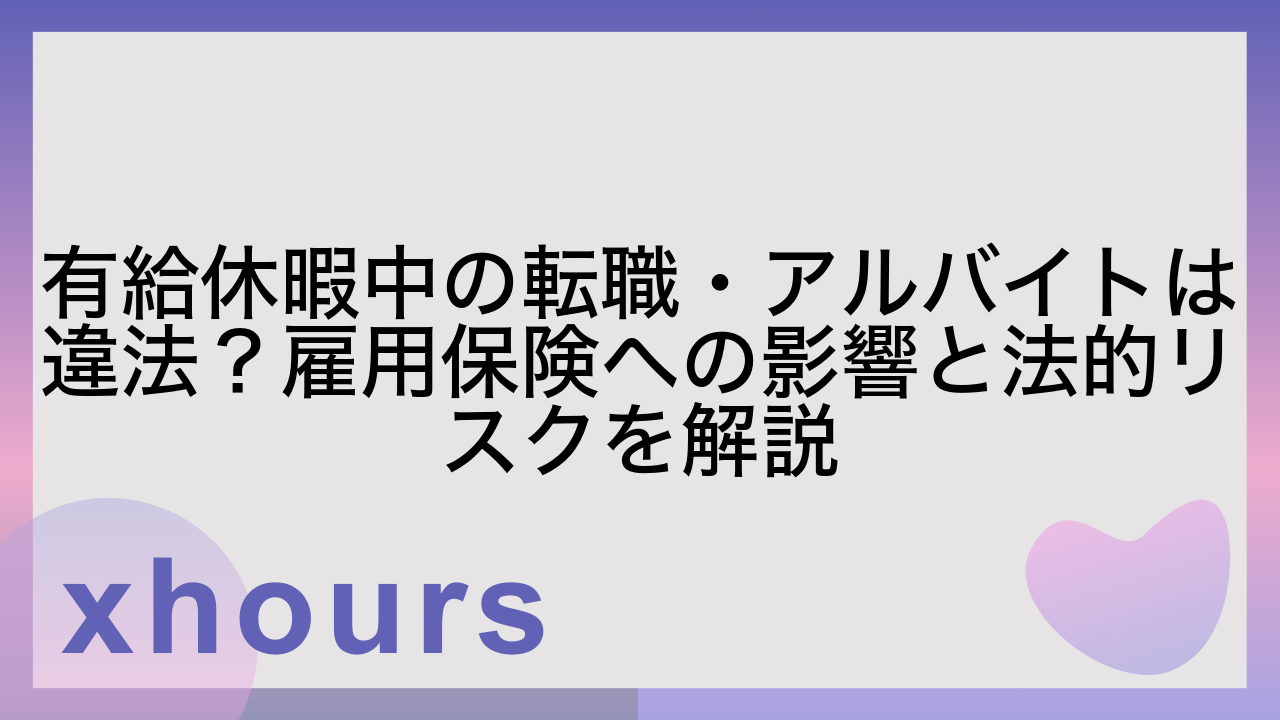 有給休暇中の転職・アルバイトは違法？雇用保険への影響と法的リスクを解説