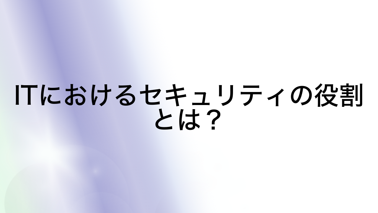 ITにおけるセキュリティの役割とは？