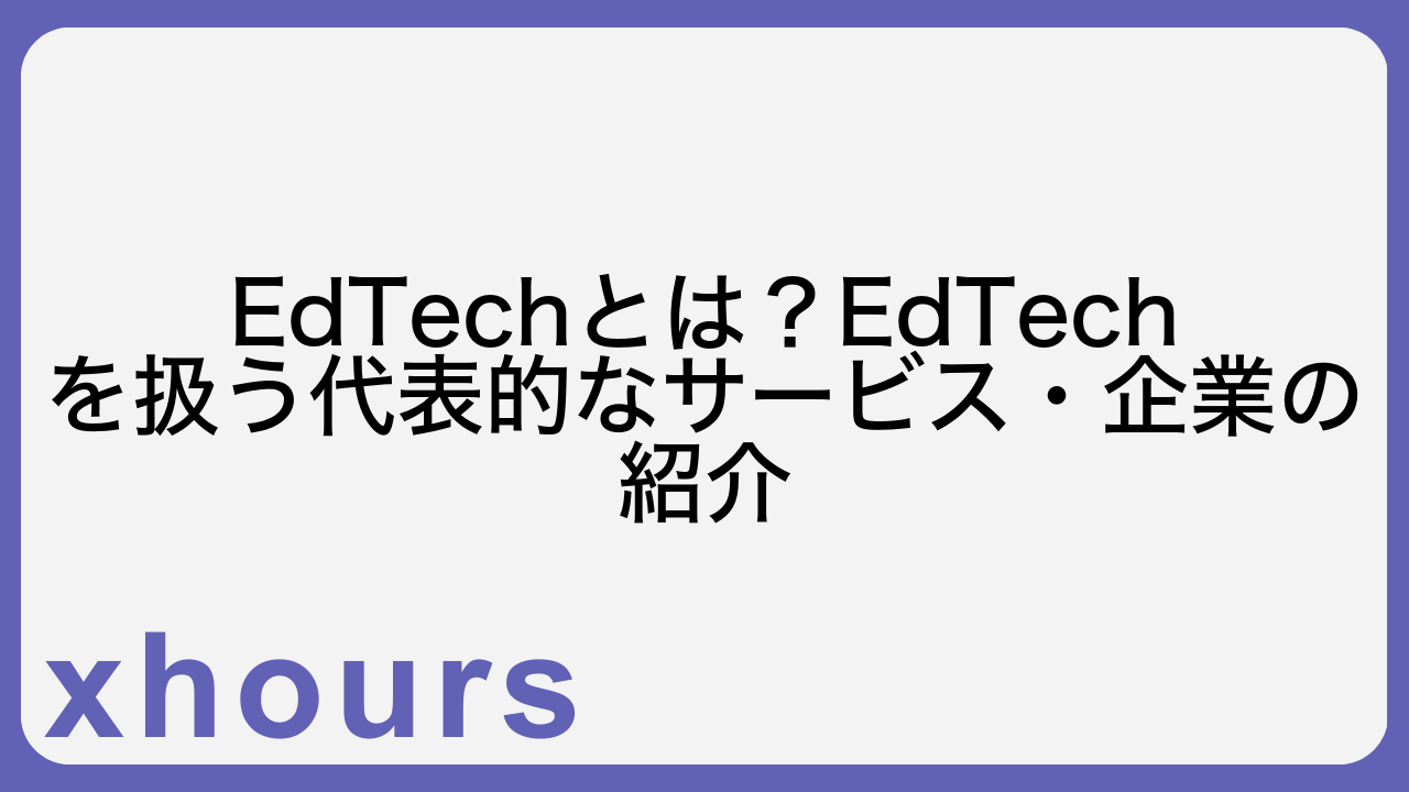 EdTechとは？EdTechを扱う代表的なサービス・企業の紹介