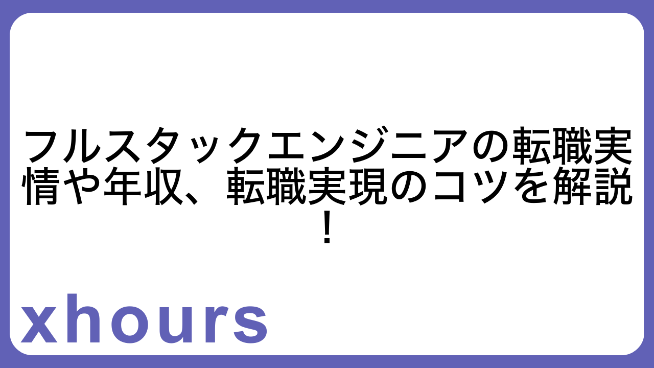 フルスタックエンジニアの転職実情や年収、転職実現のコツを解説！