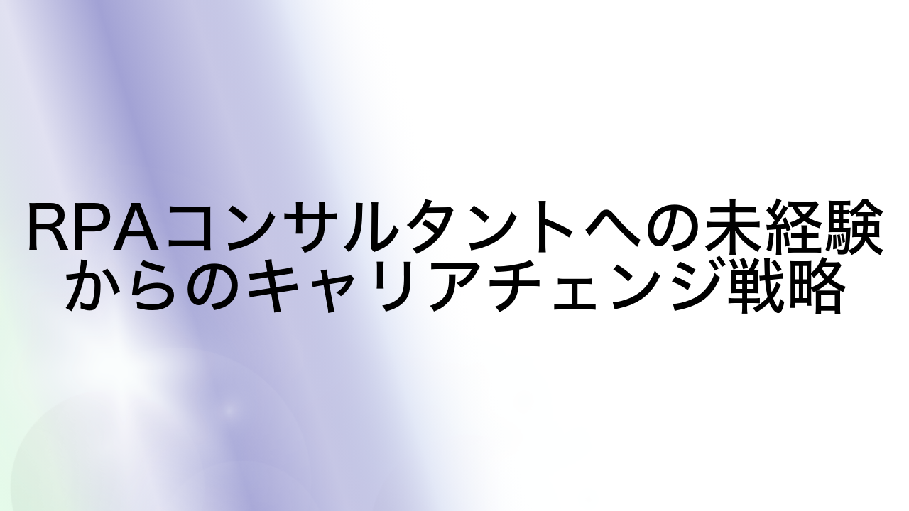 RPAコンサルタントへの未経験からのキャリアチェンジ戦略