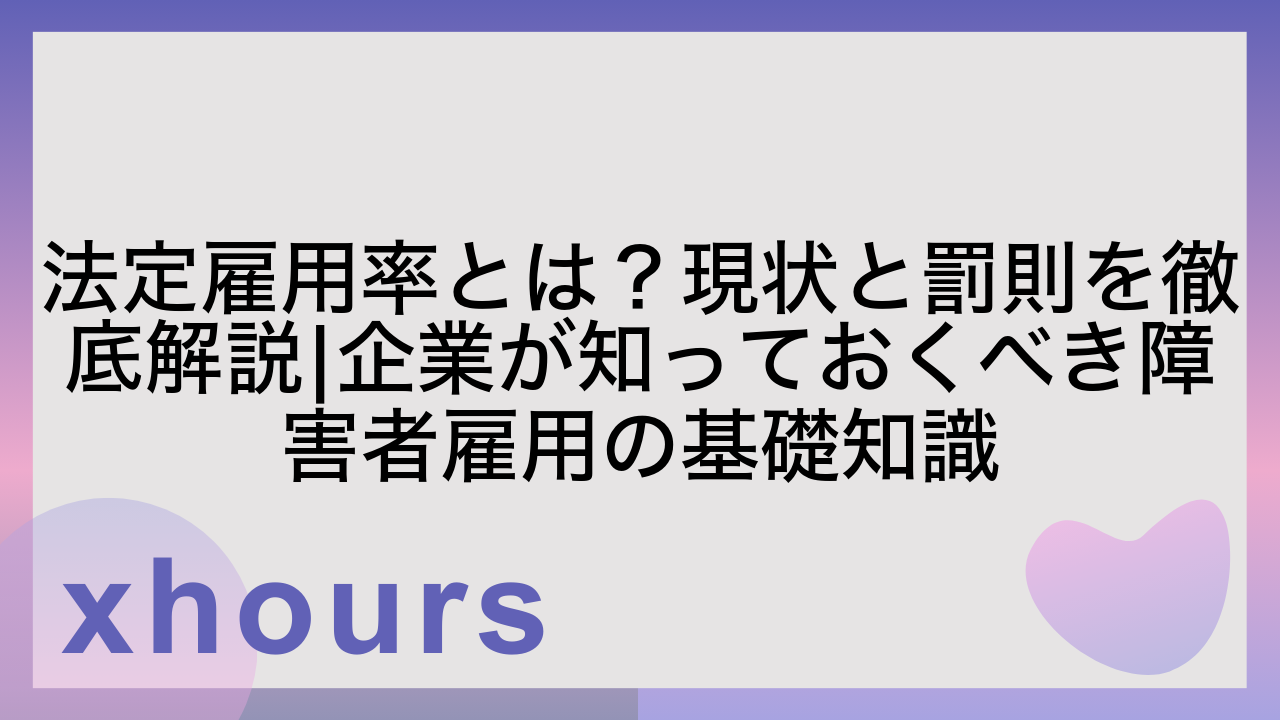 法定雇用率とは？現状と罰則を徹底解説|企業が知っておくべき障害者雇用の基礎知識