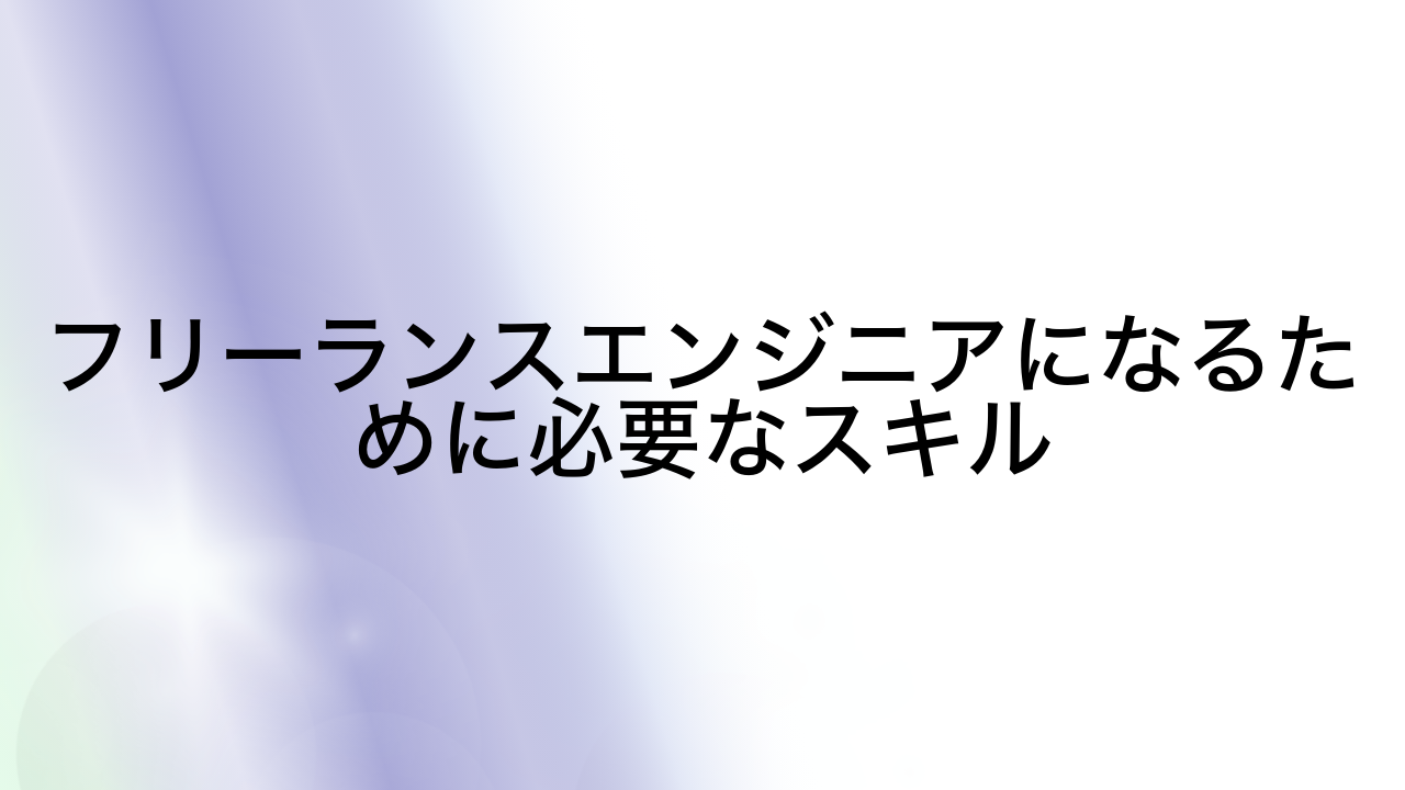 フリーランスエンジニアになるために必要なスキル