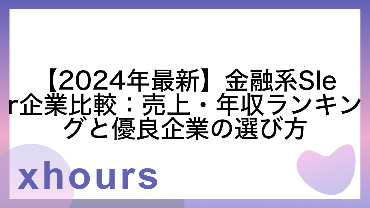 【2024年最新】金融系SIer企業比較：売上・年収ランキングと優良企業の選び方