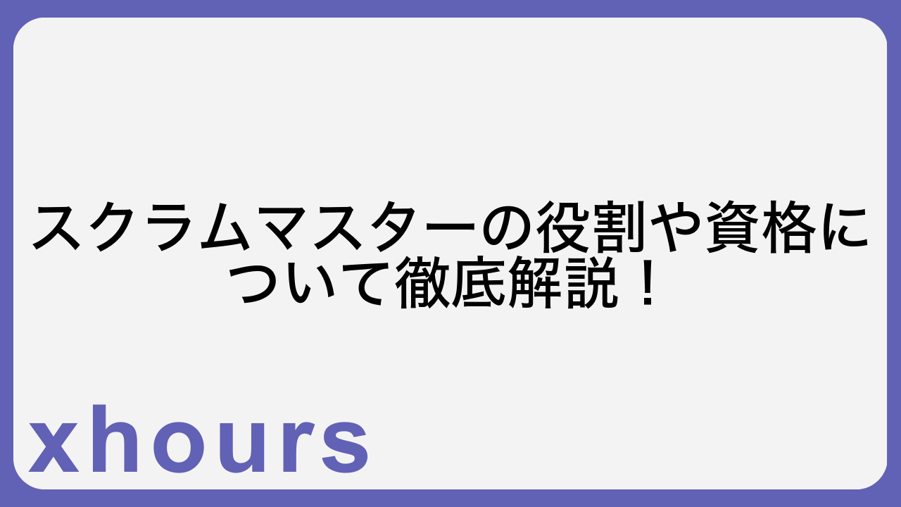 スクラムマスターの役割や資格について徹底解説！