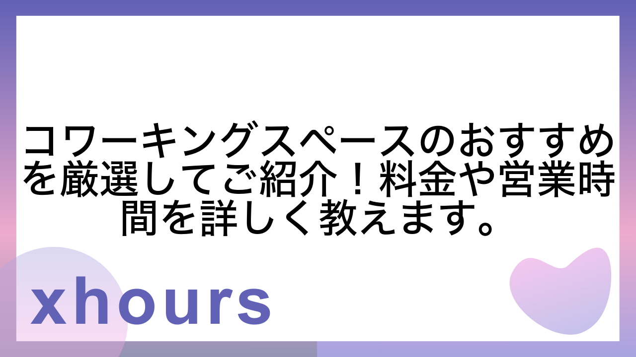 コワーキングスペースのおすすめを厳選してご紹介！料金や営業時間を詳しく教えます。