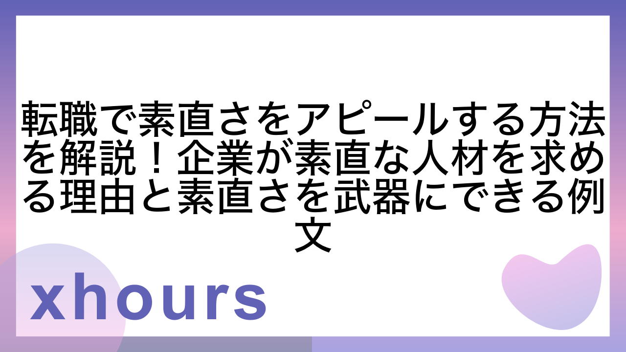 転職で素直さをアピールする方法を解説！企業が素直な人材を求める理由と素直さを武器にできる例文