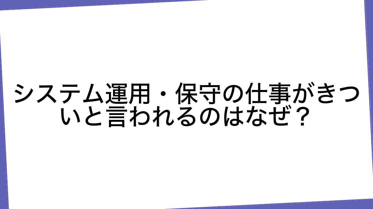 システム運用・保守の仕事がきついと言われるのはなぜ？