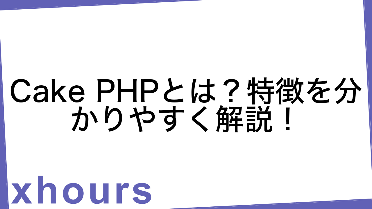 Cake PHPとは？特徴を分かりやすく解説！