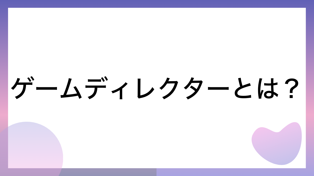 ゲームディレクターとは？